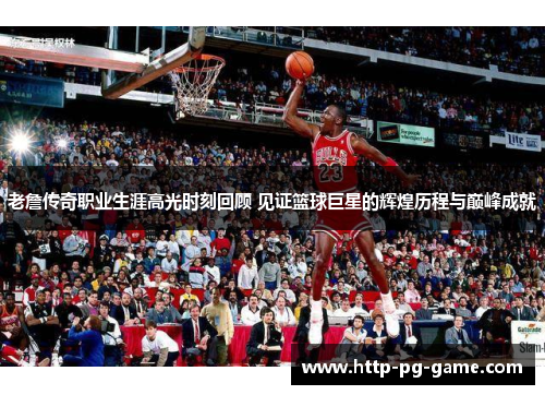 老詹传奇职业生涯高光时刻回顾 见证篮球巨星的辉煌历程与巅峰成就 老詹传奇职业生涯高光时刻回顾 见证篮球巨星的辉煌历程与巅峰成就