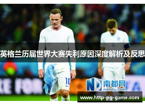 英格兰历届世界大赛失利原因深度解析及反思 英格兰历届世界大赛失利原因深度解析及反思