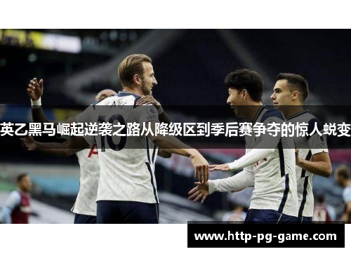 英乙黑马崛起逆袭之路从降级区到季后赛争夺的惊人蜕变 英乙黑马崛起逆袭之路从降级区到季后赛争夺的惊人蜕变