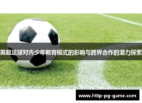 英超足球对青少年教育模式的影响与跨界合作的潜力探索 英超足球对青少年教育模式的影响与跨界合作的潜力探索