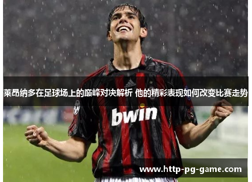 莱昂纳多在足球场上的巅峰对决解析 他的精彩表现如何改变比赛走势