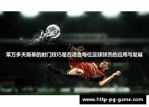 莱万多夫斯基的射门技巧是否适合每位足球球员的应用与发展 莱万多夫斯基的射门技巧是否适合每位足球球员的应用与发展