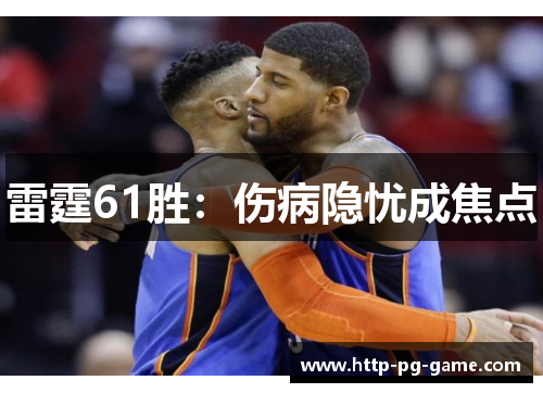雷霆61胜:伤病隐忧成焦点 雷霆61胜:伤病隐忧成焦点