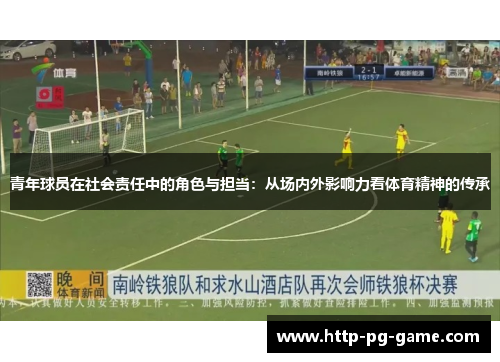 青年球员在社会责任中的角色与担当:从场内外影响力看体育精神的传承 青年球员在社会责任中的角色与担当:从场内外影响力看体育精神的传承