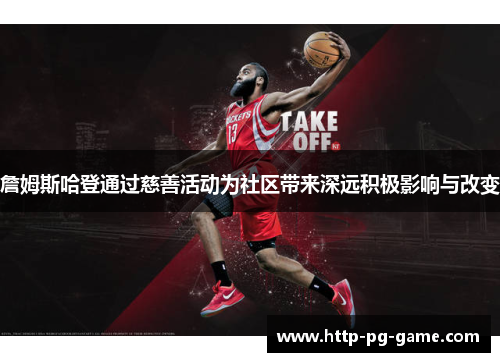 詹姆斯哈登通过慈善活动为社区带来深远积极影响与改变 詹姆斯哈登通过慈善活动为社区带来深远积极影响与改变