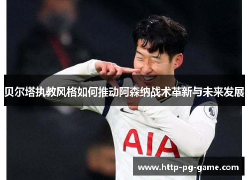 贝尔塔执教风格如何推动阿森纳战术革新与未来发展